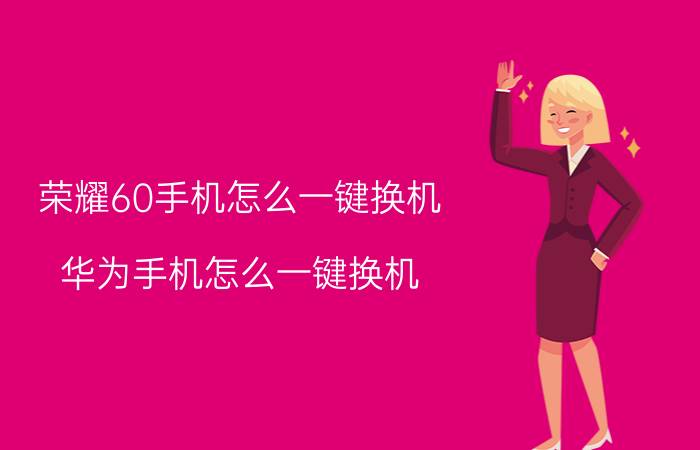 荣耀60手机怎么一键换机 华为手机怎么一键换机？